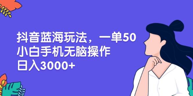 （13476期）抖音蓝海玩法，一单50，小白手机无脑操作，日入3000+-3YVIP资源库