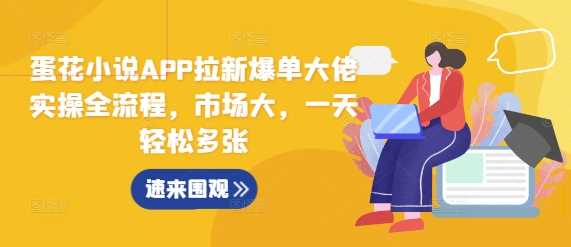 蛋花小说APP拉新爆单大佬实操全流程，市场大，一天轻松多张-3YVIP资源库