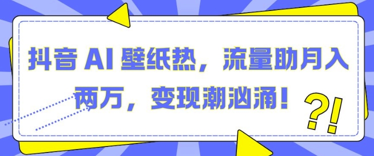 抖音 AI 壁纸热，流量助月入两W，变现潮汹涌【揭秘】-3YVIP资源库