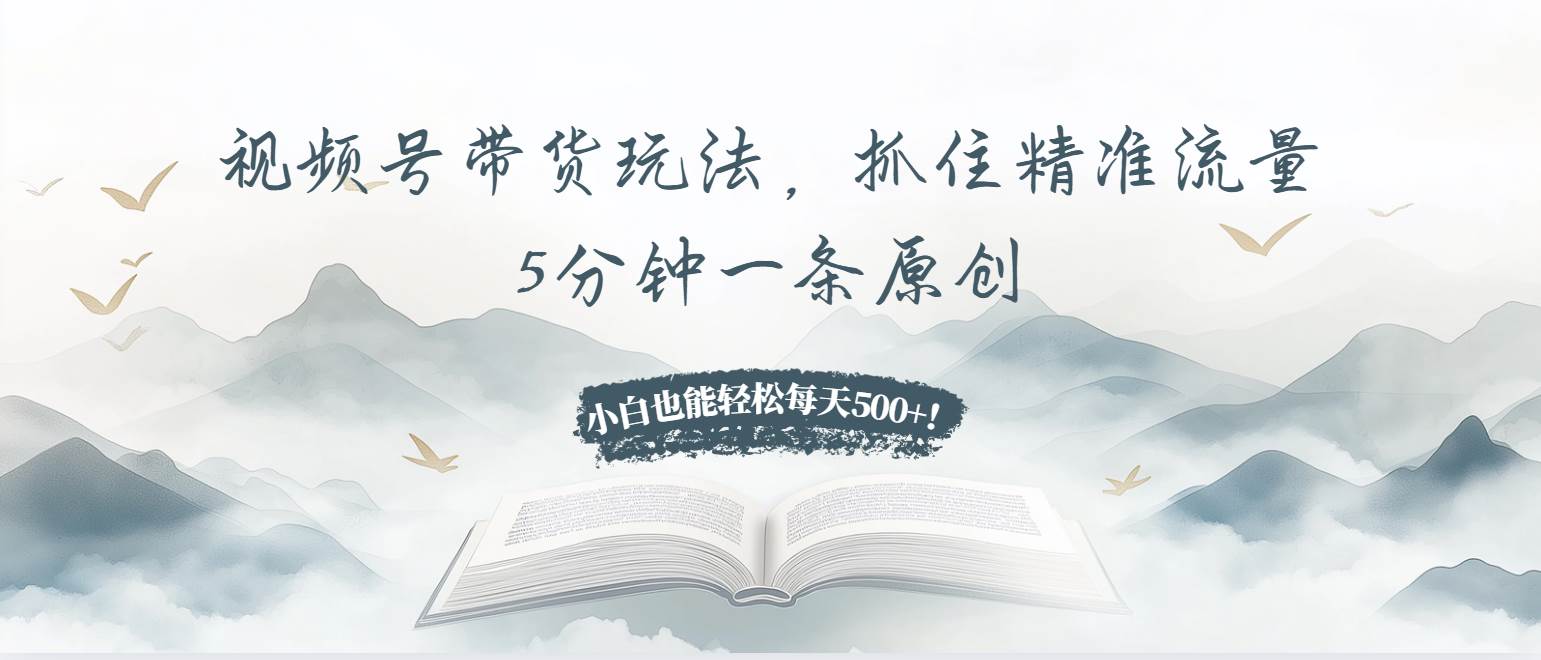 （13492期）视频号带货玩法，抓住精准流量，5分钟一条原创，小白也能轻松每天500+！-3YVIP资源库
