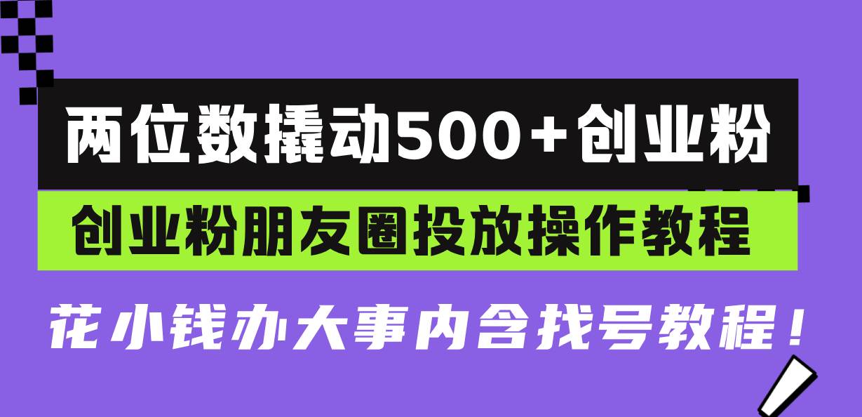 （13498期）两位数撬动500+创业粉，创业粉朋友圈投放操作教程，花小钱办大事内含找…-3YVIP资源库