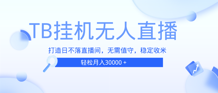 （13505期）TB无人直播，打造日不落直播间，无需真人出镜，无需值守，打造日不落直…-3YVIP资源库