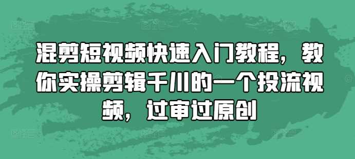 混剪短视频快速入门教程，教你实操剪辑千川的一个投流视频，过审过原创-3YVIP资源库