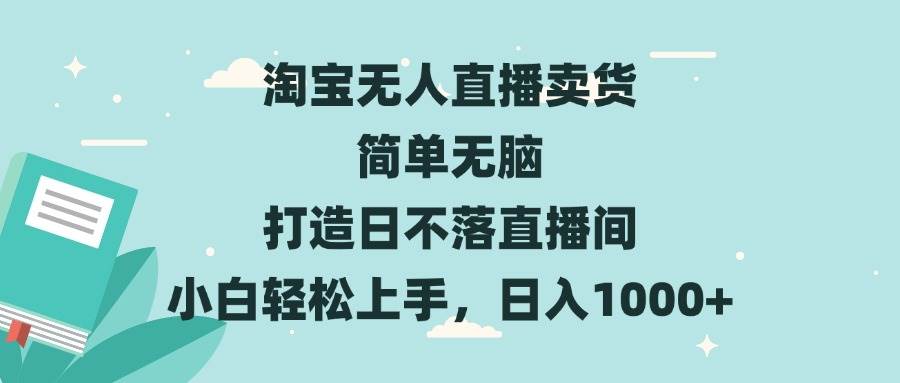 （13502期）淘宝无人直播卖货 简单无脑 打造日不落直播间 小白轻松上手，日入1000+-3YVIP资源库