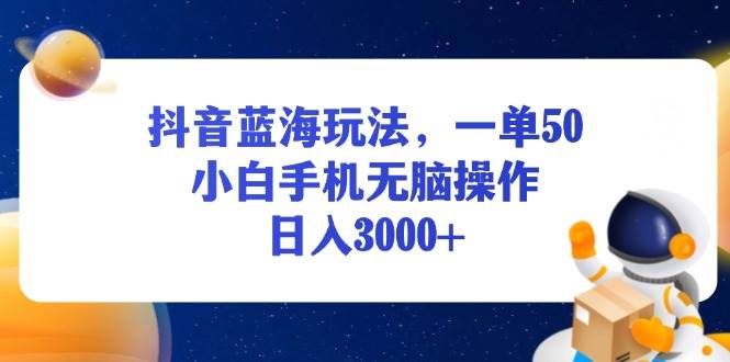（13507期）抖音蓝海玩法，一单50，小白手机无脑操作，日入3000+-3YVIP资源库