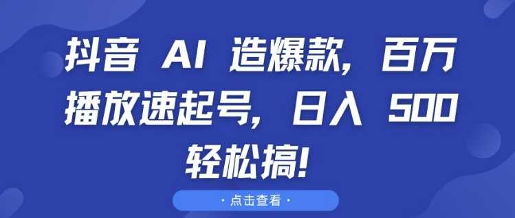 抖音 AI 造爆款，百万播放速起号，日入5张 轻松搞【揭秘】-3YVIP资源库