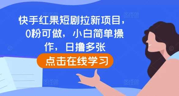 快手红果短剧拉新项目，0粉可做，小白简单操作，日撸多张-3YVIP资源库