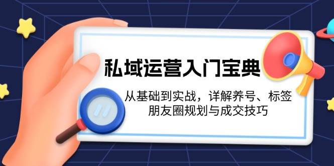 （13519期）私域运营入门宝典：从基础到实战，详解养号、标签、朋友圈规划与成交技巧-3YVIP资源库