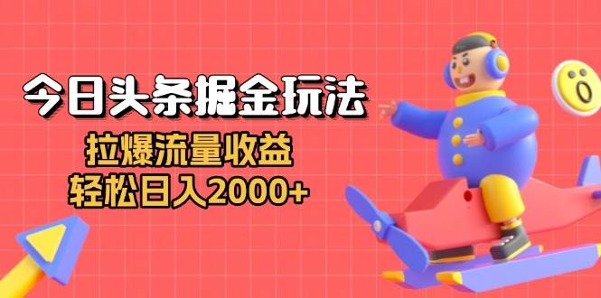 （13522期）今日头条掘金玩法：拉爆流量收益，轻松日入2000+-3YVIP资源库