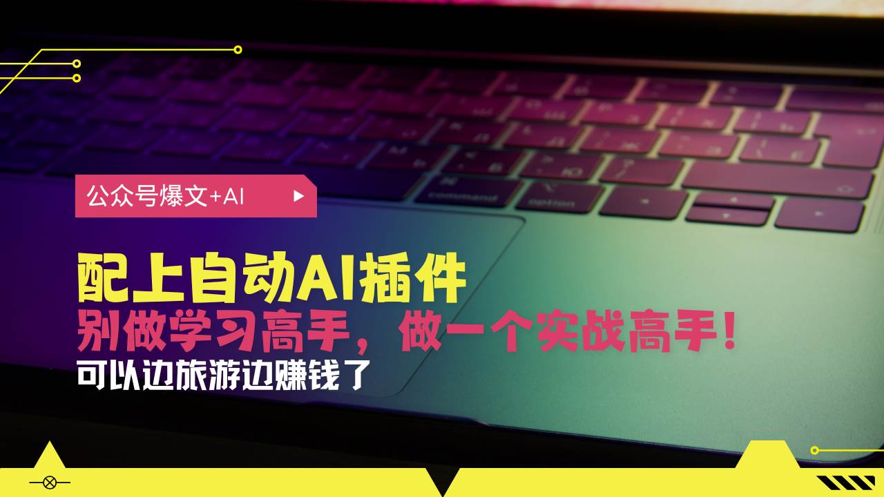 （13532期）公众号爆文配上自动AI插件，从注册到10W+，可以边旅游边赚钱了-3YVIP资源库