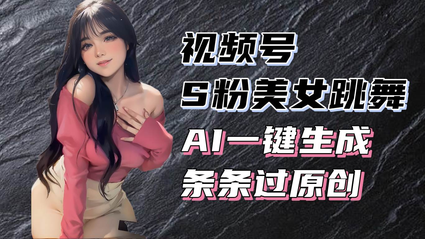 （13531期）揭秘视频号S粉美女跳舞赛道，一键生成原创视频，收益翻倍！-3YVIP资源库