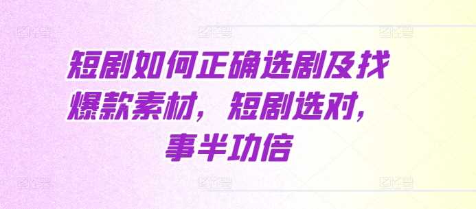 短剧如何正确选剧及找爆款素材，短剧选对，事半功倍-3YVIP资源库