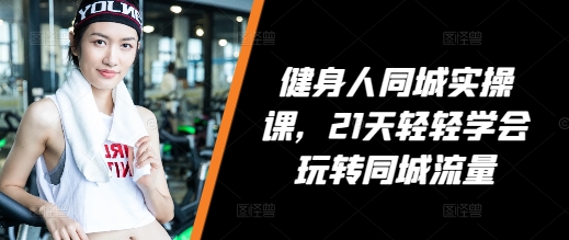 健身人同城实操课，21天轻轻学会玩转同城流量-3YVIP资源库