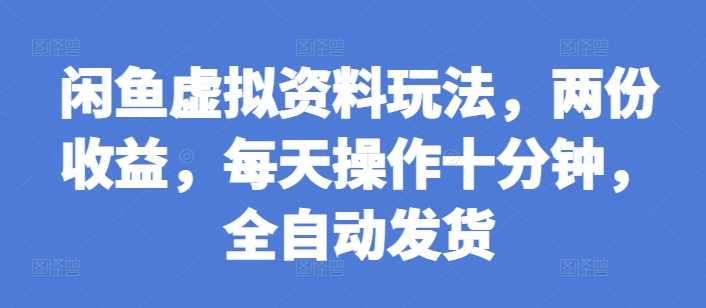 闲鱼虚拟资料玩法，两份收益，每天操作十分钟，全自动发货【揭秘】-3YVIP资源库