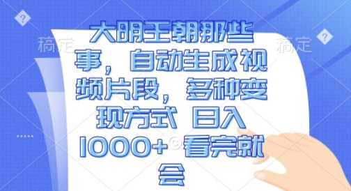 大明王朝那些事，自动生成视频片段，多种变现方式 日入1k 看完就会【揭秘】-3YVIP资源库