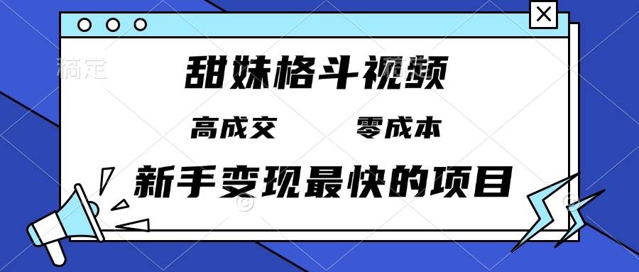 （13561期）甜妹格斗视频，高成交零成本，，谁发谁火，新手变现最快的项目，日入3000+-3YVIP资源库