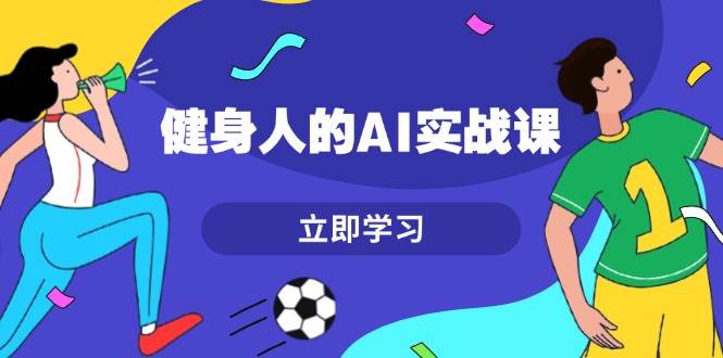 健身人的AI实战课，7天从0到1提升效率，快速入门AI，掌握爆款内容-3YVIP资源库