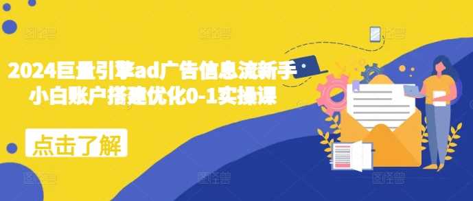 2024巨量引擎ad广告信息流新手小白账户搭建优化0-1实操课-3YVIP资源库