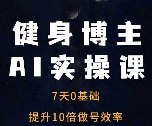 健身博主AI实操课——7天从0到1提升10倍做号效率-3YVIP资源库