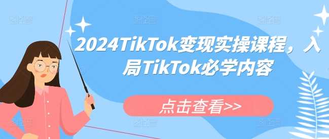 2024TikTok变现实操课程，入局TikTok必学内容-3YVIP资源库