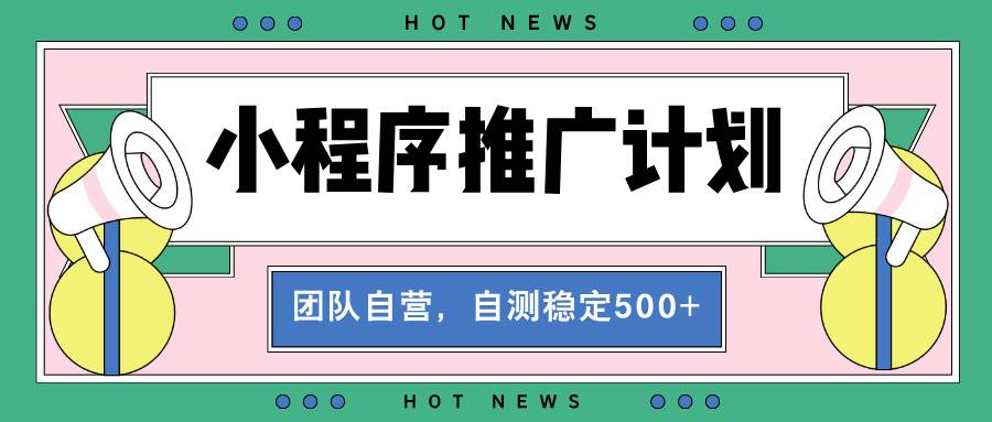 （13575期）【小程序推广计划】全自动裂变，自测收益稳定在500-2000+-3YVIP资源库