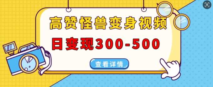 高赞怪兽变身视频制作，日变现300-500，多平台发布(抖音、视频号、小红书)-3YVIP资源库