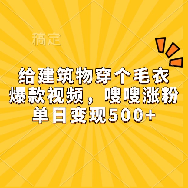 给建筑物穿个毛衣，爆款视频，嗖嗖涨粉，单日变现500+-3YVIP资源库