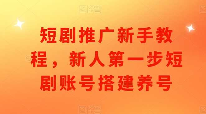 短剧推广新手教程，新人第一步短剧账号搭建养号-3YVIP资源库
