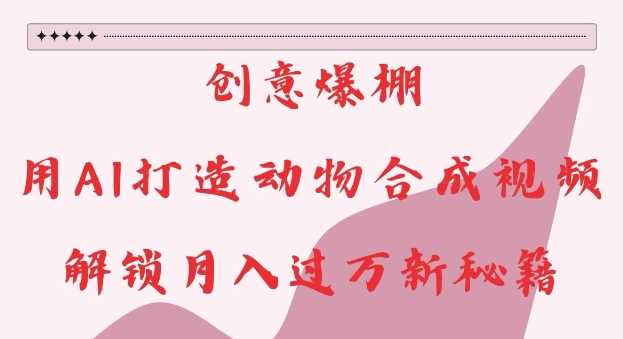 创意爆棚，用AI打造动物合成视频，解锁月入过W新秘籍【揭秘】-3YVIP资源库