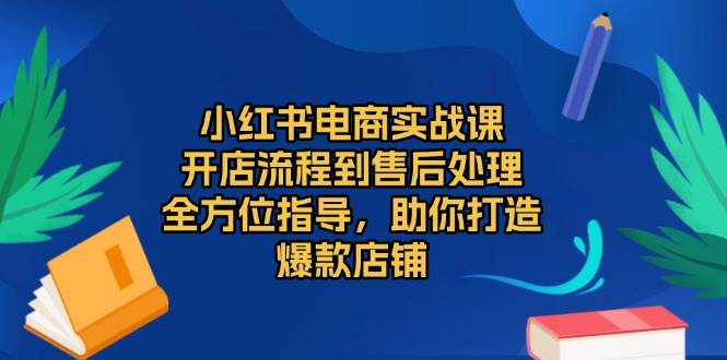 小红书电商实战课，开店流程到售后处理，全方位指导，助你打造爆款店铺-3YVIP资源库