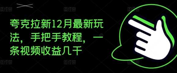夸克拉新12月最新玩法，手把手教程，一条视频收益几千-3YVIP资源库