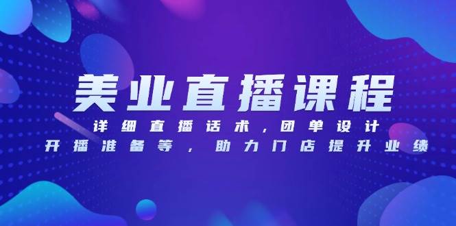 美业直播课程，详细直播话术,团单设计,开播准备等，助力门店提升业绩-3YVIP资源库