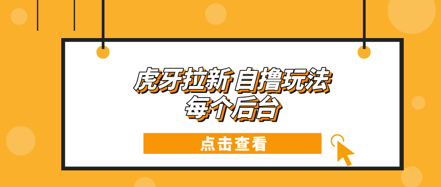 （13631期）虎牙拉新自撸玩法 每个后台每天100+-3YVIP资源库