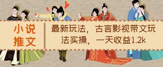 小说推文最新玩法，古言影视带文玩法实操，一天收益1.2k-3YVIP资源库