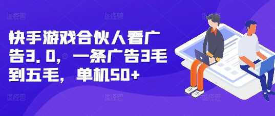 快手游戏合伙人看广告3.0，一条广告3毛到五毛，单机50+【揭秘】-3YVIP资源库