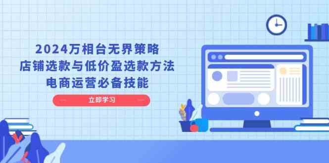 2024万相台无界策略，店铺选款与低价盈选款方法，电商运营必备技能-3YVIP资源库