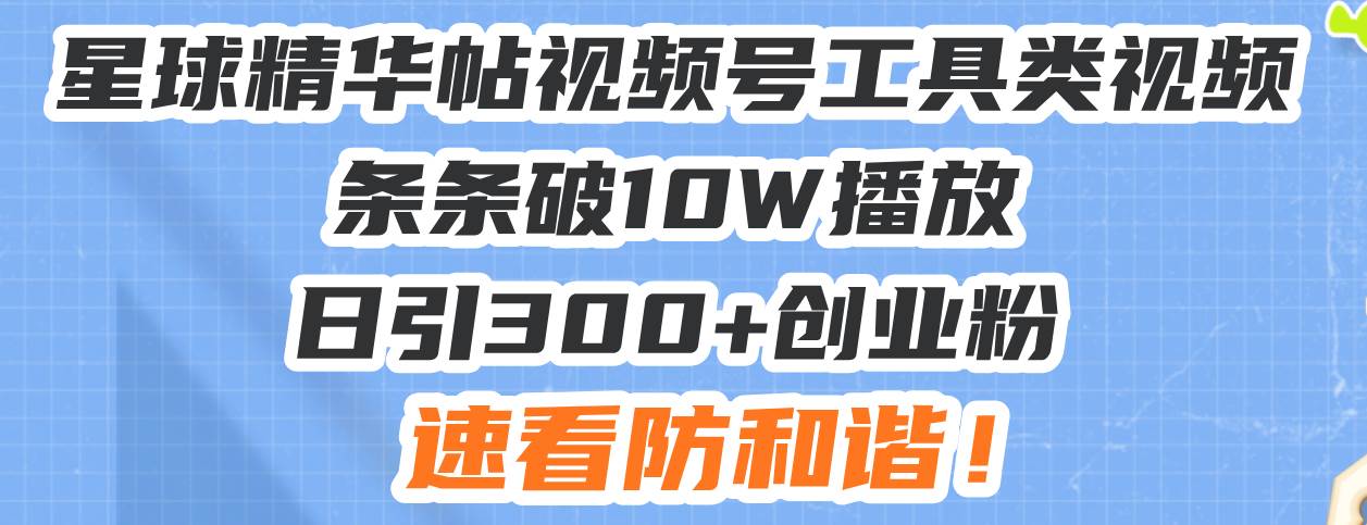 （13643期）星球精华帖视频号工具类视频条条破10W播放日引300+创业粉，速看防和谐！-3YVIP资源库