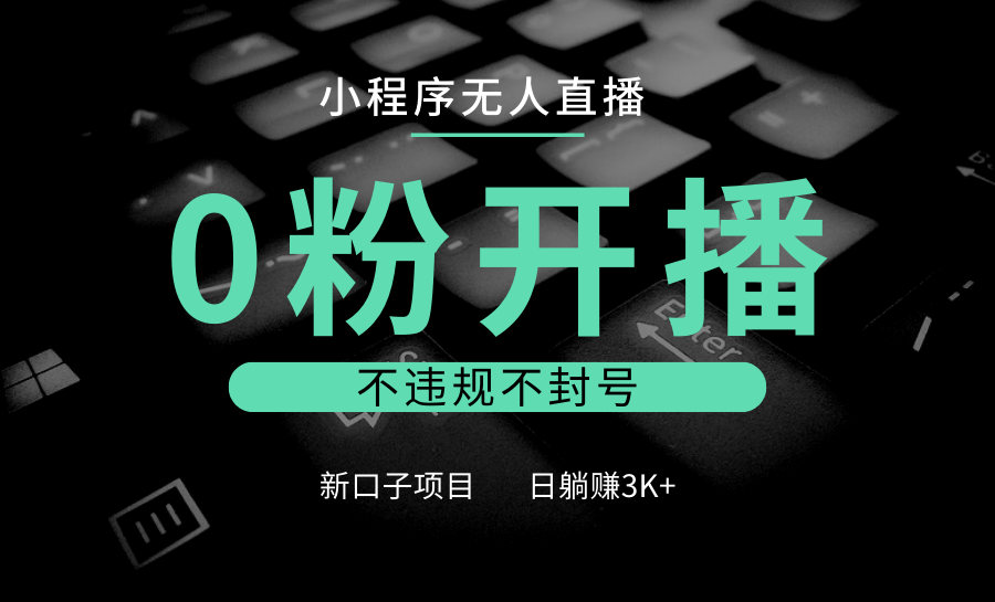 小程序无人直播，0粉开播，不违规不封号，新口子项目，小白日躺赚3K+-3YVIP资源库