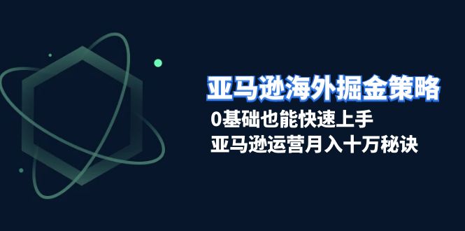 （13644期）亚马逊海外掘金策略，0基础也能快速上手，亚马逊运营月入十万秘诀-3YVIP资源库