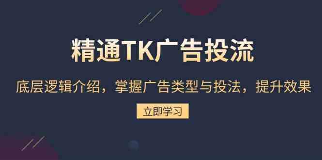 精通TK广告投流：底层逻辑介绍，掌握广告类型与投法，提升效果-3YVIP资源库