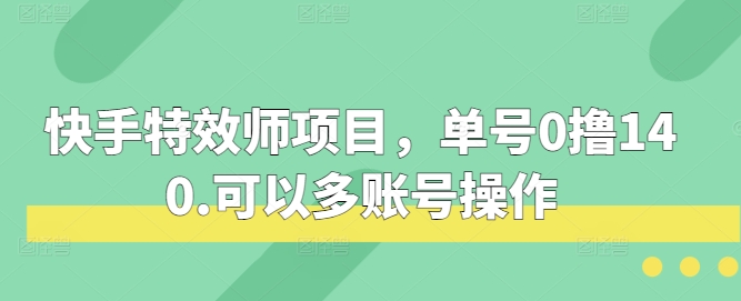 快手特效师项目，单号0撸140，可以多账号操作【揭秘】-3YVIP资源库