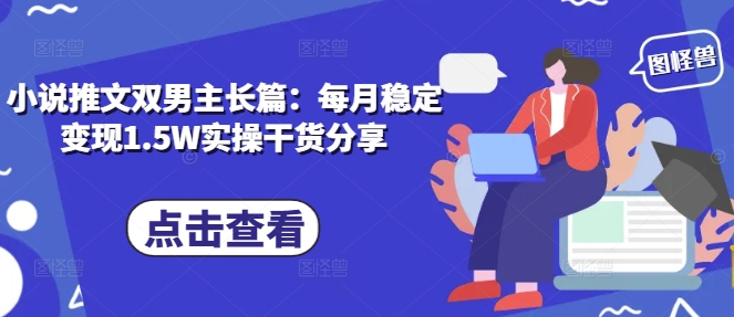 小说推文双男主长篇：每月稳定变现1.5W实操干货分享-3YVIP资源库