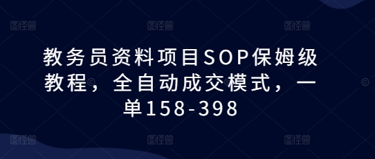 教务员资料项目SOP保姆级教程，全自动成交模式，一单158-398-3YVIP资源库