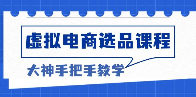（13671期）虚拟电商选品课程：解决选品难题，突破产品客单天花板，打造高利润电商-3YVIP资源库