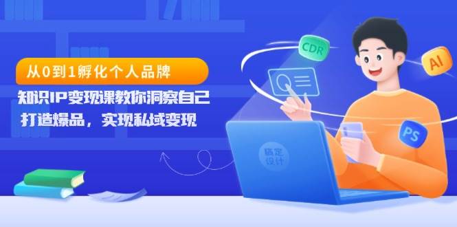 从0到1孵化个人品牌，知识IP变现课教你洞察自己，打造爆品，实现私域变现-3YVIP资源库