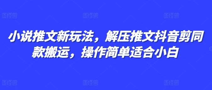 小说推文新玩法，解压推文抖音剪同款搬运，操作简单适合小白-3YVIP资源库