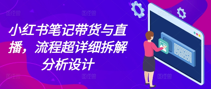 小红书笔记带货与直播，流程超详细拆解分析设计-3YVIP资源库