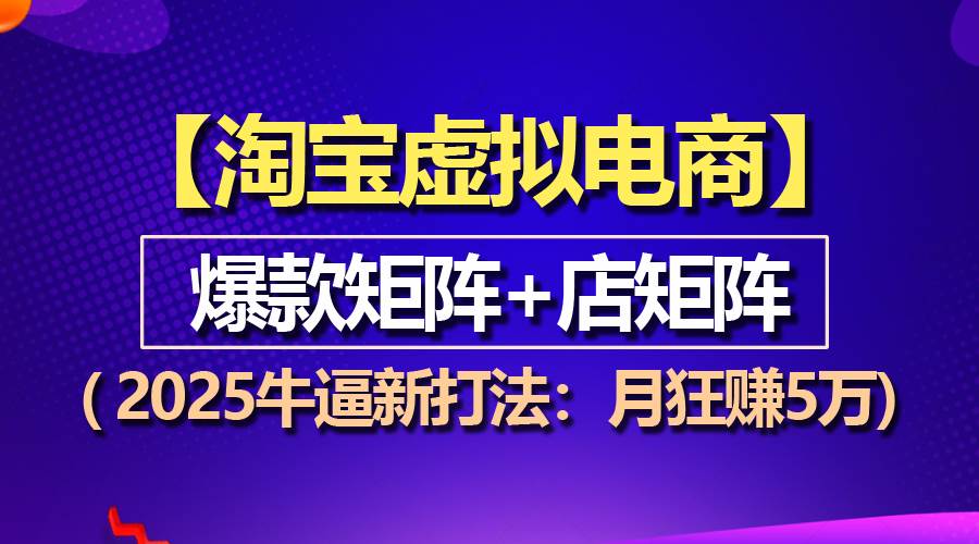 （13687期）【淘宝虚拟项目】2025牛逼新打法：爆款矩阵+店矩阵，月狂赚5万-3YVIP资源库