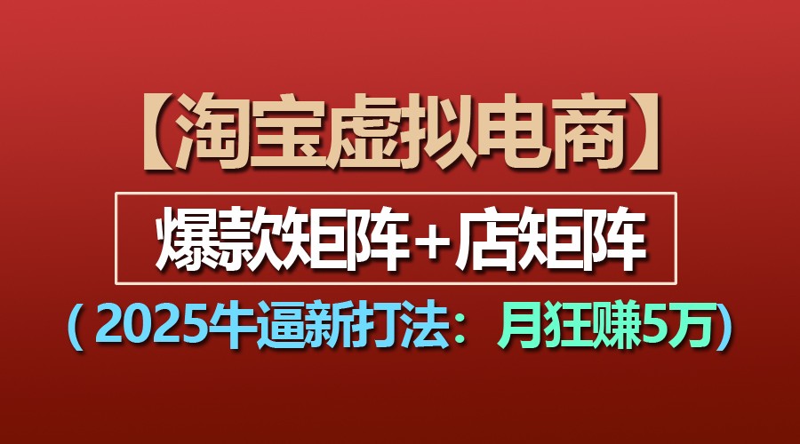 【淘宝虚拟项目】2025牛逼新打法：爆款矩阵+店矩阵，月狂赚5万-3YVIP资源库