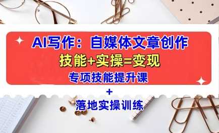 AI写作：自媒体文章创作全方位教学课，技能提升+实操训练-3YVIP资源库